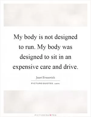 My body is not designed to run. My body was designed to sit in an expensive care and drive Picture Quote #1