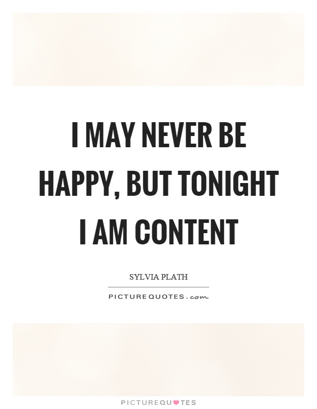 I may never be happy, but tonight I am content Picture Quote #1