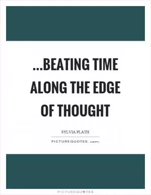 …beating time along the edge of thought Picture Quote #1