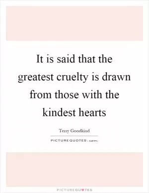 It is said that the greatest cruelty is drawn from those with the kindest hearts Picture Quote #1