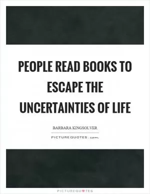 People read books to escape the uncertainties of life Picture Quote #1