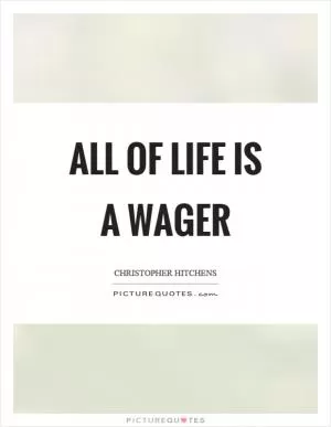 All of life is a wager Picture Quote #1