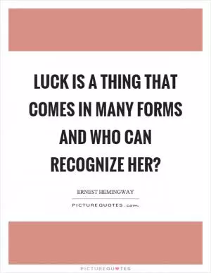 Luck is a thing that comes in many forms and who can recognize her? Picture Quote #1