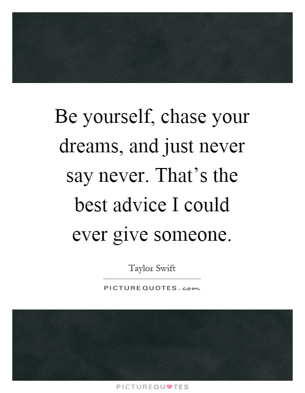 Be yourself, chase your dreams, and just never say never. That's the best advice I could ever give someone Picture Quote #1