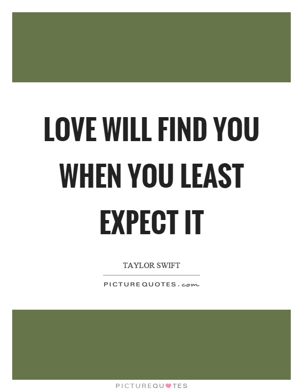 Love will find you when you least expect it Picture Quote #1