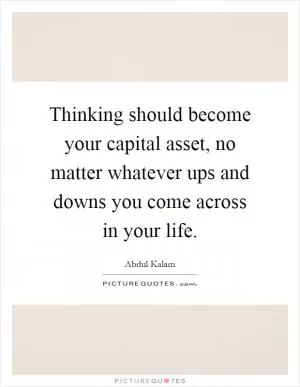 Thinking should become your capital asset, no matter whatever ups and downs you come across in your life Picture Quote #1