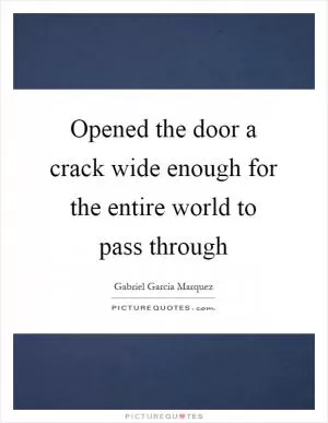 Opened the door a crack wide enough for the entire world to pass through Picture Quote #1