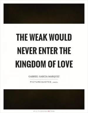 The weak would never enter the kingdom of love Picture Quote #1