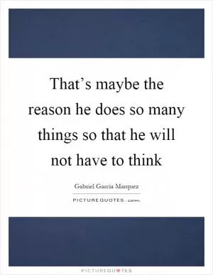 That’s maybe the reason he does so many things so that he will not have to think Picture Quote #1