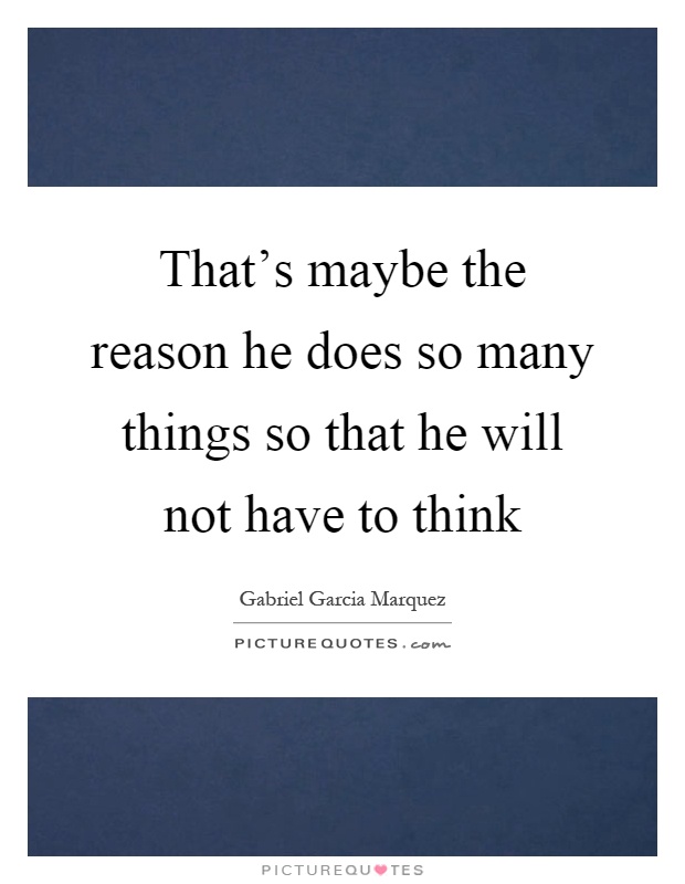 That's maybe the reason he does so many things so that he will not have to think Picture Quote #1