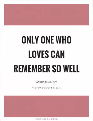 Only one who loves can remember so well Picture Quote #1