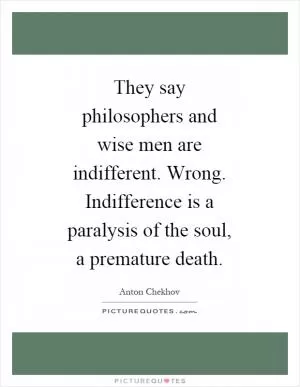 They say philosophers and wise men are indifferent. Wrong. Indifference is a paralysis of the soul, a premature death Picture Quote #1