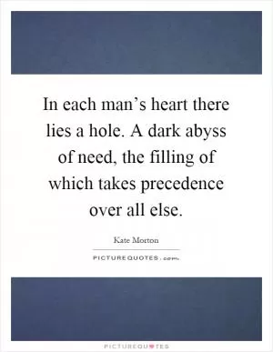 In each man’s heart there lies a hole. A dark abyss of need, the filling of which takes precedence over all else Picture Quote #1