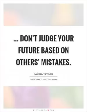 ... don’t judge your future based on others’ mistakes Picture Quote #1
