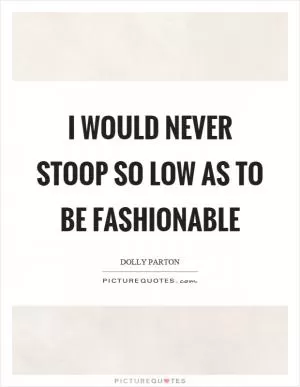 I would never stoop so low as to be fashionable Picture Quote #1