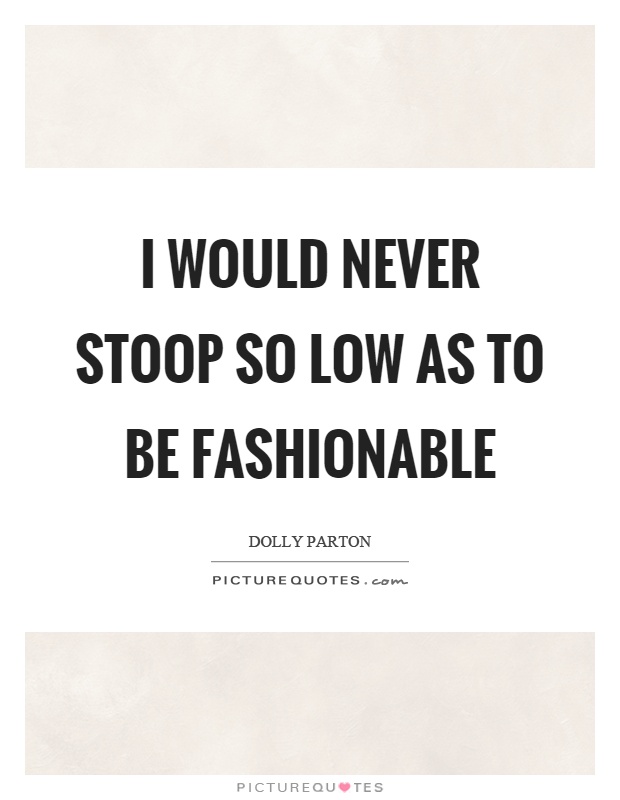 I would never stoop so low as to be fashionable Picture Quote #1