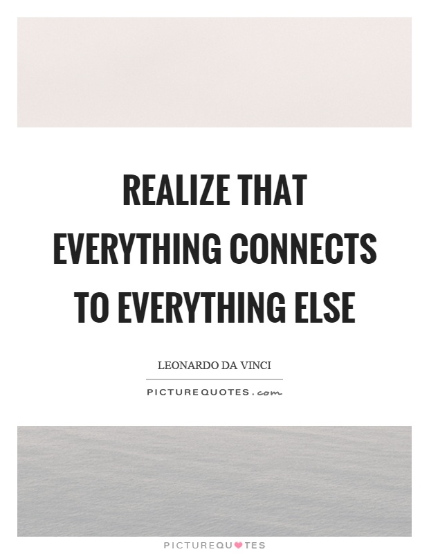 Realize that everything connects to everything else Picture Quote #1