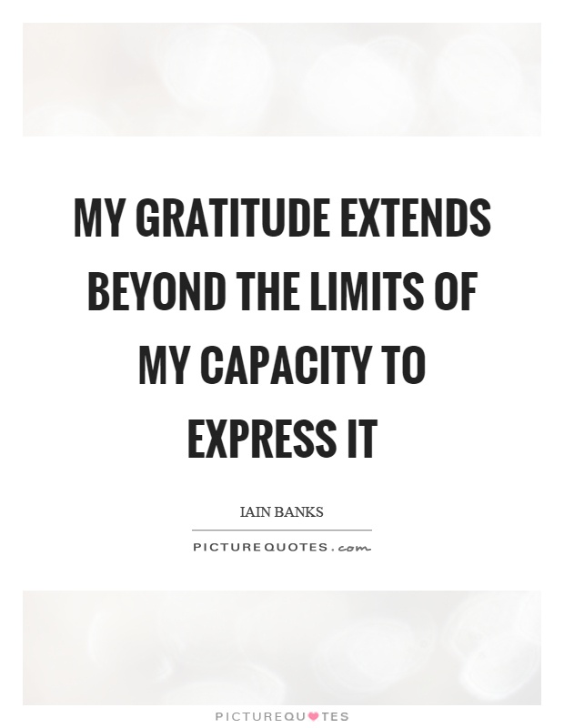 My gratitude extends beyond the limits of my capacity to express it Picture Quote #1