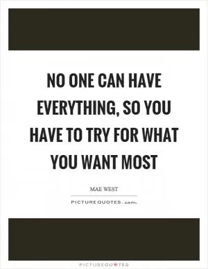 No one can have everything, so you have to try for what you want most Picture Quote #1