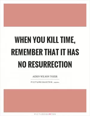 When you kill time, remember that it has no resurrection Picture Quote #1