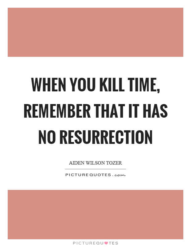 When you kill time, remember that it has no resurrection Picture Quote #1