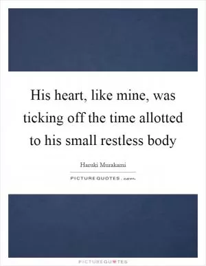 His heart, like mine, was ticking off the time allotted to his small restless body Picture Quote #1