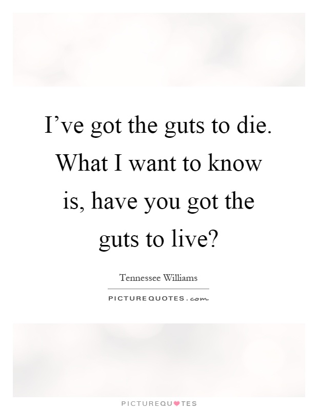 I've got the guts to die. What I want to know is, have you got the guts to live? Picture Quote #1