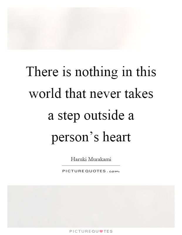 There is nothing in this world that never takes a step outside a person's heart Picture Quote #1