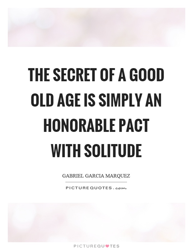 The secret of a good old age is simply an honorable pact with solitude Picture Quote #1