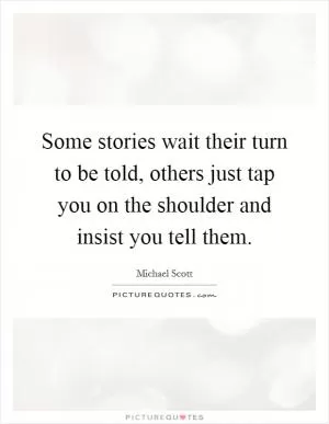 Some stories wait their turn to be told, others just tap you on the shoulder and insist you tell them Picture Quote #1