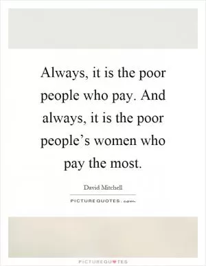 Always, it is the poor people who pay. And always, it is the poor people’s women who pay the most Picture Quote #1