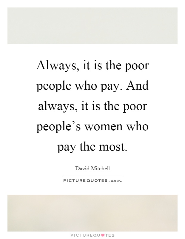Always, it is the poor people who pay. And always, it is the poor people's women who pay the most Picture Quote #1