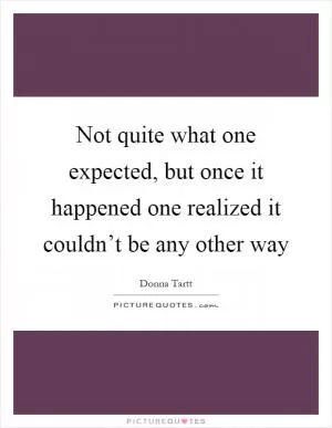 Not quite what one expected, but once it happened one realized it couldn’t be any other way Picture Quote #1