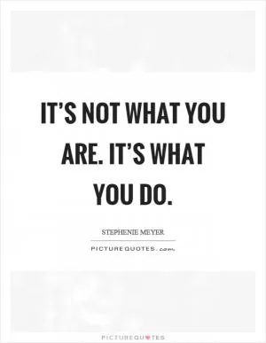 It’s not what you are. It’s what you do Picture Quote #1