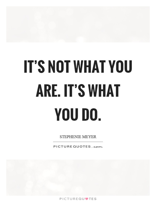It's not what you are. It's what you do Picture Quote #1
