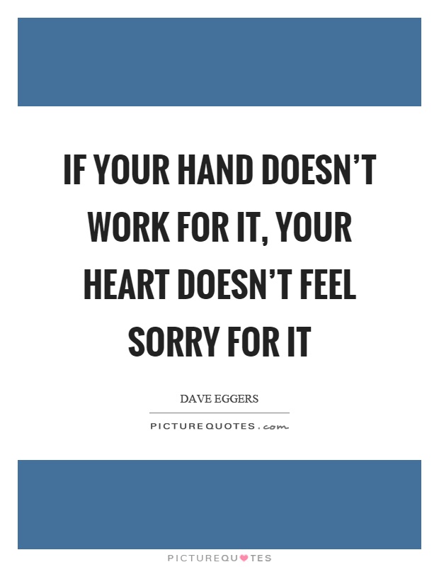 If your hand doesn't work for it, your heart doesn't feel sorry for it Picture Quote #1