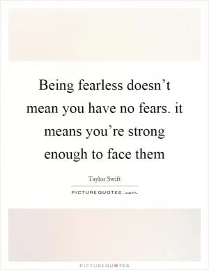 Being fearless doesn’t mean you have no fears. it means you’re strong enough to face them Picture Quote #1