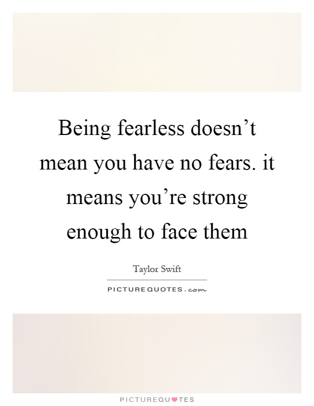 Being fearless doesn't mean you have no fears. it means you're strong enough to face them Picture Quote #1