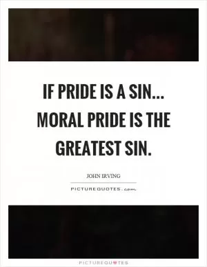 If pride is a sin... moral pride is the greatest sin Picture Quote #1