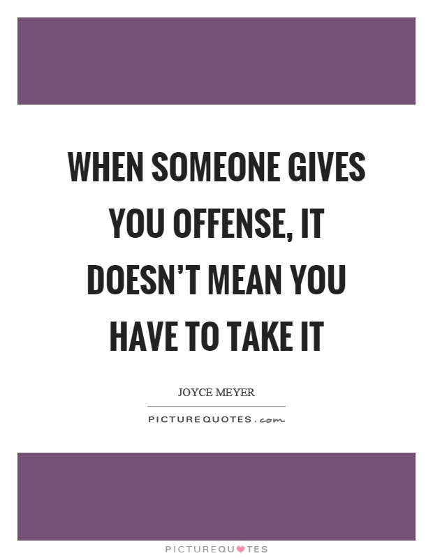 When someone gives you offense, it doesn't mean you have to take it Picture Quote #1