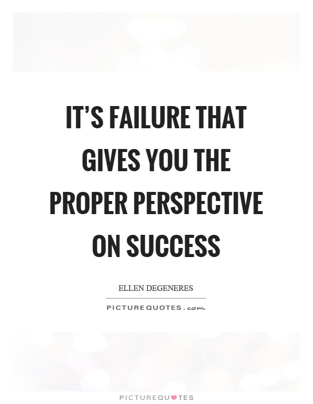 It's failure that gives you the proper perspective on success Picture Quote #1