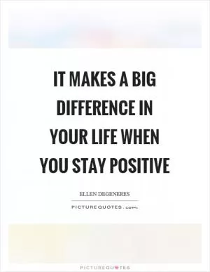 It makes a big difference in your life when you stay positive Picture Quote #1
