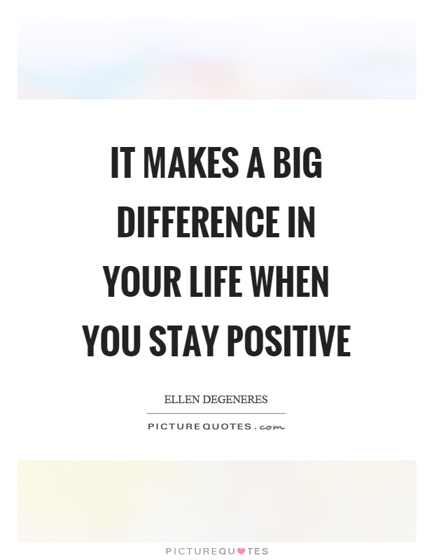 It makes a big difference in your life when you stay positive Picture Quote #1