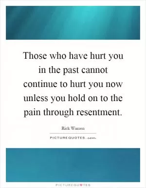 Those who have hurt you in the past cannot continue to hurt you now unless you hold on to the pain through resentment Picture Quote #1