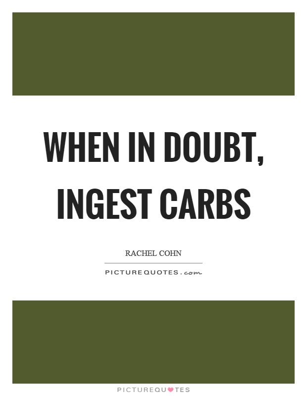 When in doubt, ingest carbs Picture Quote #1