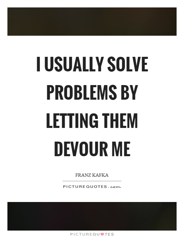 I usually solve problems by letting them devour me Picture Quote #1
