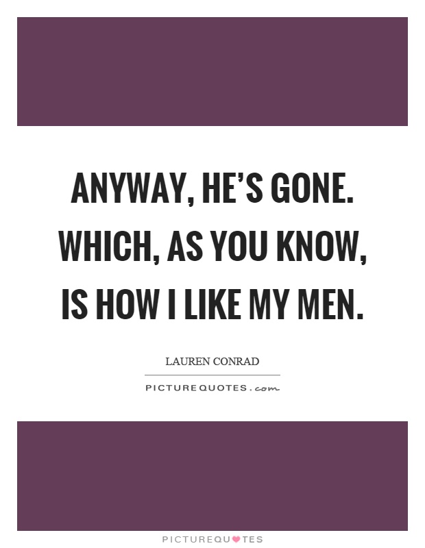 Anyway, he's gone. Which, as you know, is how I like my men Picture Quote #1