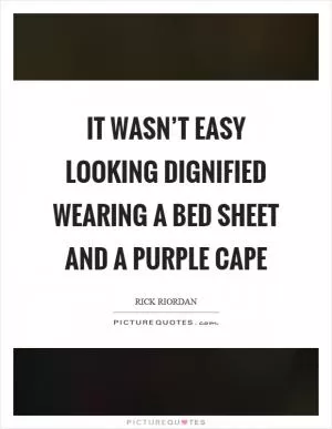 It wasn’t easy looking dignified wearing a bed sheet and a purple cape Picture Quote #1