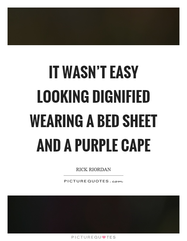 It wasn't easy looking dignified wearing a bed sheet and a purple cape Picture Quote #1