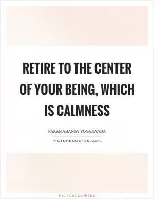 Retire to the center of your being, which is calmness Picture Quote #1